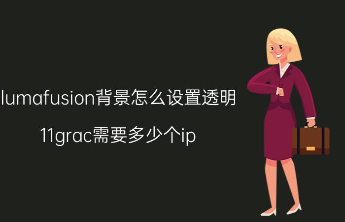 lumafusion背景怎么设置透明 11grac需要多少个ip？